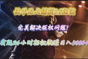 （10077期）快手无人播剧3.0玩法，完美解决版权问题，实现24小时轻松躺赚日入5000+