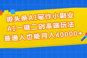 （11076期）微头条AI写作小副业，AI一键二创高端玩法 普通人也能月入40000+
