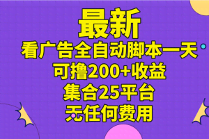 （11301期）最新看广告全自动脚本一天可撸200+收益 。集合25平台 ，无任何费用