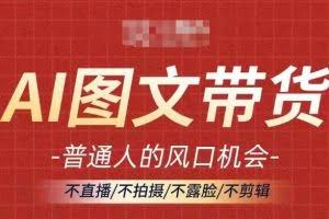 AI图文带货流量新趋势，普通人的风口机会，不直播/不拍摄/不露脸/不剪辑，轻松实现月入过万