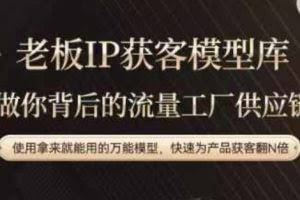 老板IP流量供应链，动作越少，账号越好，使用拿来就能用的万能模型，快速为产品获客翻N倍