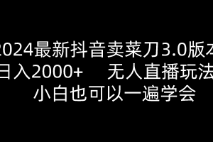 2024最新抖音卖菜刀3.0版本，日入2000+，无人直播玩法，小白也可以一遍学会