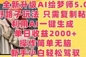 全新升级AI绘梦师5.0.野路子玩法，只需复制粘贴，利用AI一键生成，单日收益2000+【揭秘】