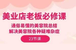 美业店老板必修课：通俗易懂的美容院总结，解决美容院各种疑难杂症（23节）