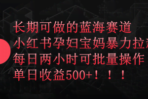 小红书孕妇宝妈暴力拉新玩法，长期可做蓝海赛道，每日两小时收益500+可批量