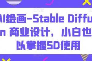 AI绘画-Stable Diffusion 商业设计，小白也可以掌握SD使用