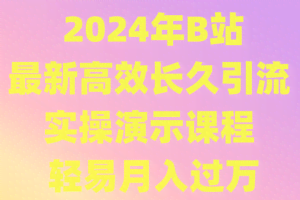 2024年B站最新高效长久引流法 实操演示课程 轻易月入过万