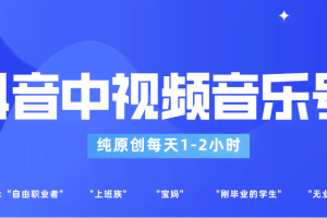 抖音中视频音乐号玩法升级，轻松过原创，每天1-2小时适合普通小白操作