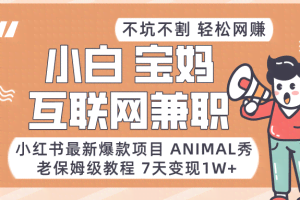 适合小白、宝妈、上班族、大学生互联网兼职，小红书最新爆款项目 Animal秀，月入1W…