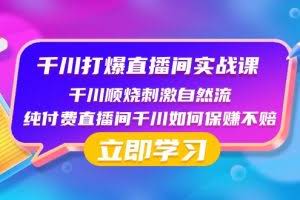 千川打爆直播间实战课：千川顺烧刺激自然流 纯付费直播间千川如何保赚不赔