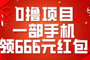 0撸项目，一部手机领666元红包，操作无难点
