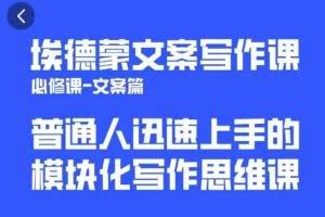 埃德蒙文案写作课，普通人迅速上手的，模块化写作思维课（心修课一文案篇）