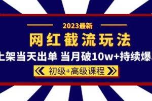 2023网红·同款截流玩法【初级+高级课程】上架当天出单当月破10w+持续爆单