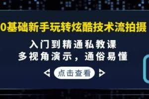 0基础新手玩转炫酷技术流拍摄：入门到精通私教课，多视角演示，通俗易懂