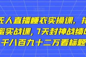 小李总无人直播睡衣实操课，排组品课程，蜂蜜实战课,7天封神战绩GMV,两千八百九十二万