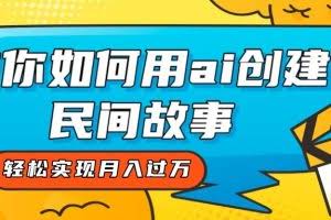 全新思路，教你如何用ai创建民间故事，轻松实现月入过万！