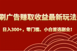 刷广告赚取收益最新玩法，日入300+，零门槛、小白首选副业！