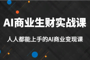 AI商业生财实战课，人人都能上手的AI商业变现课，AI创业必学。