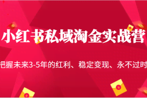 小红书私域淘金实战营，把握未来3-5年的红利、稳定变现、永不过时