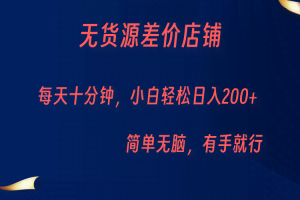 无货源差价小店，每天10分钟小白轻松日入200+，操作简单