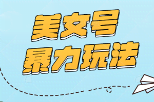 2023美女号暴力玩法，日产100+原创作品，轻松日收入500+【视频+入口】