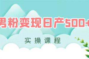 男粉变现日产500+，手动和全自动成交【实操课程】