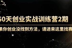 60天创业实战训练营2期：如果你创业没找到方法，进来这里找赛道-价值3000元