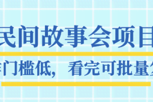 抖音民间故事会项目教程，操作门槛低，看完可批量复制，月赚万元全套素材【无水印】