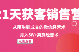 《21天获客销售营》从陌生到成交的微信经营术，月入5W+卖货经营术