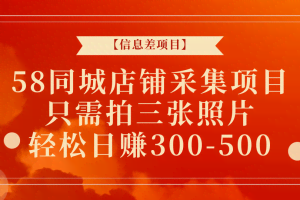 【信息差项目】58同城店铺采集项目，只需拍三张照片，轻松日赚300-500+