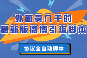 外面卖几千的最新版微博引流脚本，协议全自动脚本【破解永久版+详细教程】