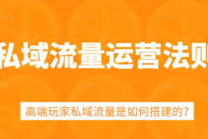 私域流量运营法则，5课时学会高端玩家私域流量搭建方法