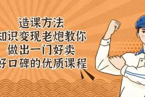 造课方法：知识变现老炮教你做出一门好卖、好口碑的优质课程