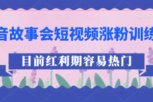 抖音故事会短视频涨粉训练营，多种变现建议，目前红利期比较容易热门