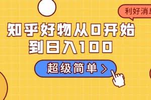 知乎好物从0开始到日入100，超级简单的玩法分享，新人一看也能上手操作