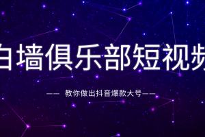 白墙俱乐部短视频基础教程之抖音创作指南，教你做出抖音爆款大号（完结）