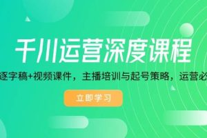 （14031期）千川运营深度课程，录音带逐字稿+视频课件，主播培训与起号策略，运营…