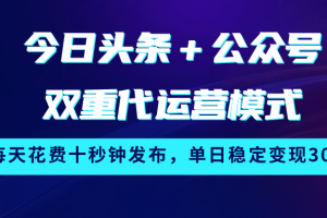 今日头条＋公众号双重代运营模式，每天花费十秒钟发布，单日稳定变现300+