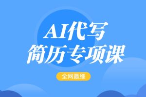 AI代写-简历专项课，全网最全面的最简单的简历修改教程，首月盈利5000+