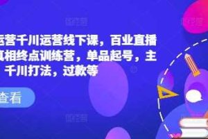 六边形运营千川运营线下课，百业直播间爆量真相终点训练营，单品起号，主播培训，千川打法，过款等