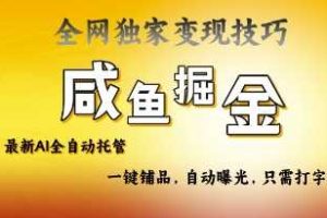 2025咸鱼AI全自动托管电商带货，掌握流量密码，开启躺Z新模式【揭秘】