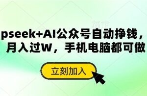 deepseek+AI公众号自动挣钱，轻松月入过W，手机电脑都可做