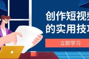 创作短视频的实用技巧，剪辑、设备、构图、文案一站式学习攻略