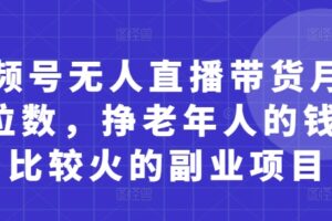 视频号无人直播带货月入5位数，挣老年人的钱，比较火的副业项目