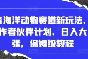 抖音海洋动物赛道新玩法，撸创作者伙伴计划，日入大几张，保姆级教程