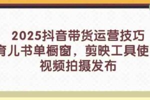 2025抖音带货运营技巧，育儿书单橱窗，剪映工具使用，视频拍摄发布