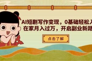 AI短剧写作变现，0基础轻松入门，在家月入过万，开启副业新路径