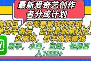 最新爱奇艺创作者分成计划，不需要繁琐的剪辑，只需要简单动手搬运，一键过原创，有手就能做