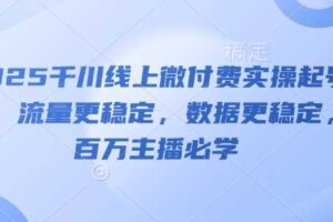 2025千川线上微付费实操起号课，流量更稳定，数据更稳定，百万主播必学