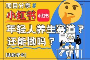 小红书年轻人养生赛道？真的还能做吗？详细讲解！